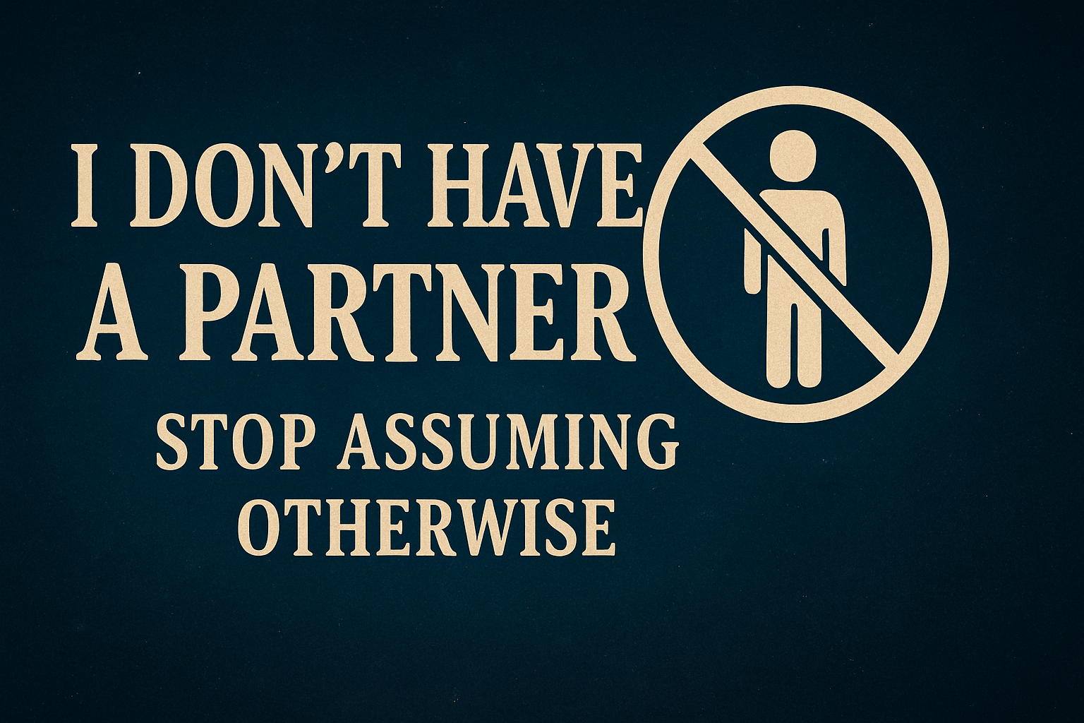 I Don’t Have a Partner – Stop Assuming Otherwise