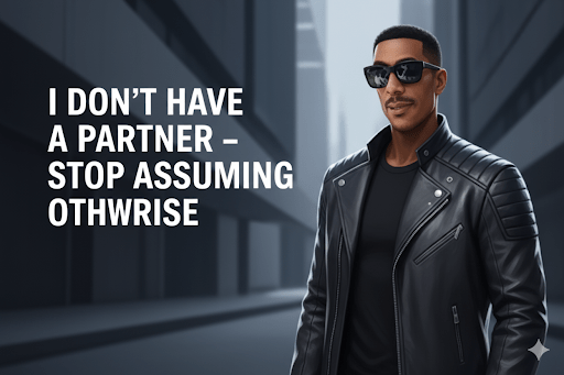 I Don’t Have a Partner – Stop Assuming Otherwise